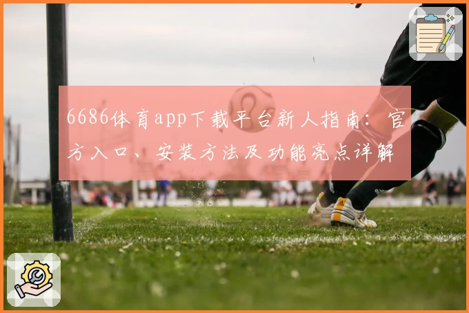 6686体育app下载平台新人指南：官方入口、安装方法及功能亮点详解