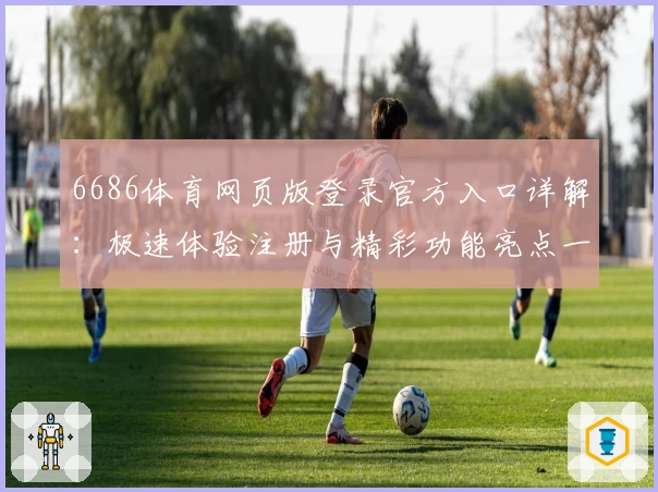6686体育网页版登录官方入口详解：极速体验注册与精彩功能亮点一览
