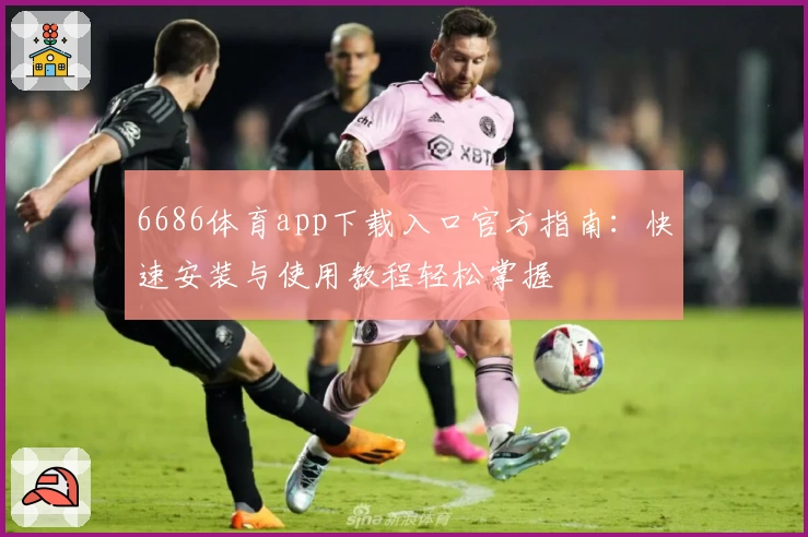 6686体育app下载入口官方指南：快速安装与使用教程轻松掌握