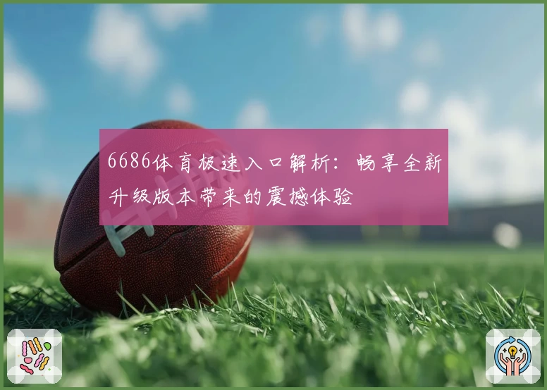 6686体育极速入口解析:畅享全新升级版本带来的震撼体验