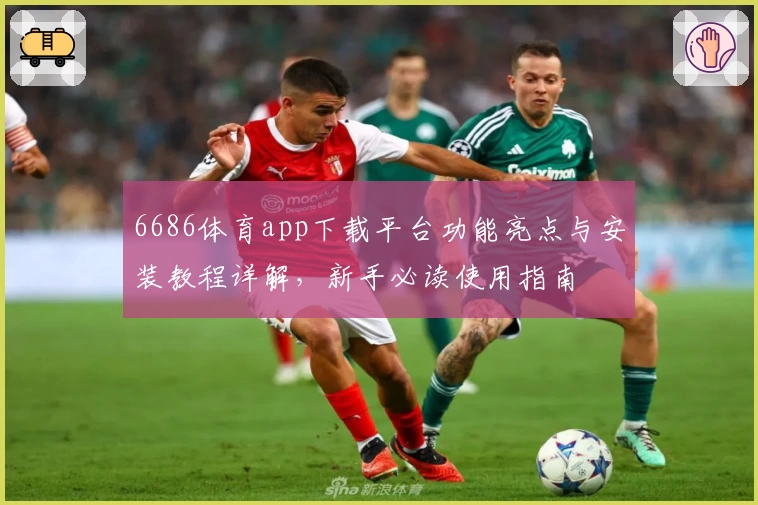6686体育app下载平台功能亮点与安装教程详解，新手必读使用指南
