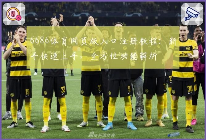 6686体育网页版入口注册教程：新手快速上手，全方位功能解析