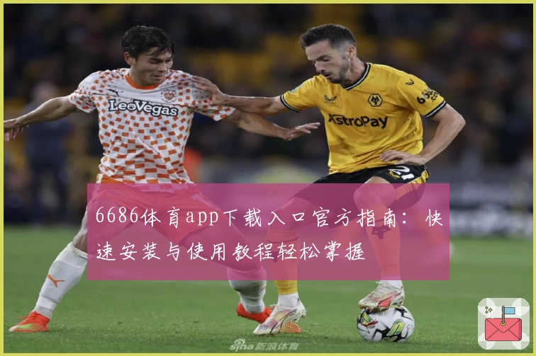 6686体育app下载入口官方指南：快速安装与使用教程轻松掌握