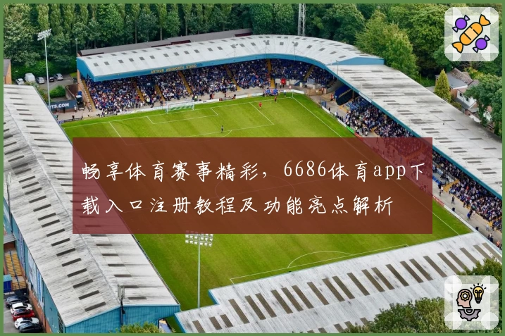畅享体育赛事精彩，6686体育app下载入口注册教程及功能亮点解析
