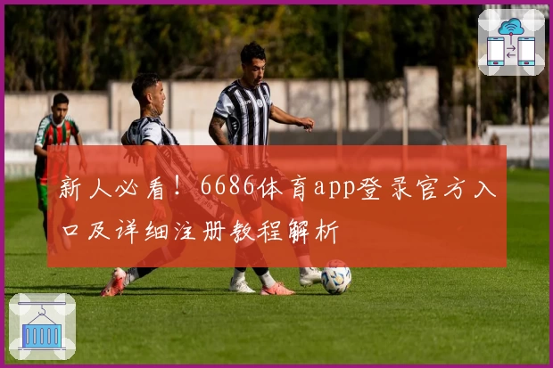 新人必看！6686体育app登录官方入口及详细注册教程解析