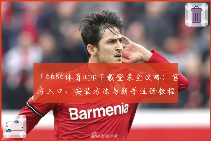 「6686体育app下载登录全攻略：官方入口、安装方法与新手注册教程详解」