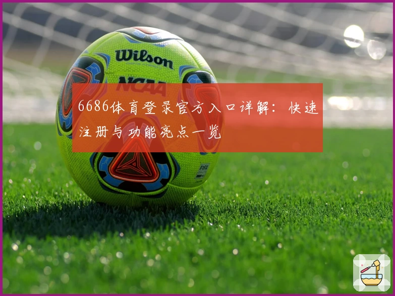 6686体育登录官方入口详解：快速注册与功能亮点一览