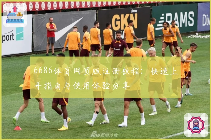 6686体育网页版注册教程：快速上手指南与使用体验分享