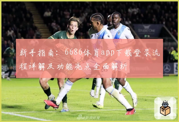 新手指南：6686体育app下载登录流程详解及功能亮点全面解析