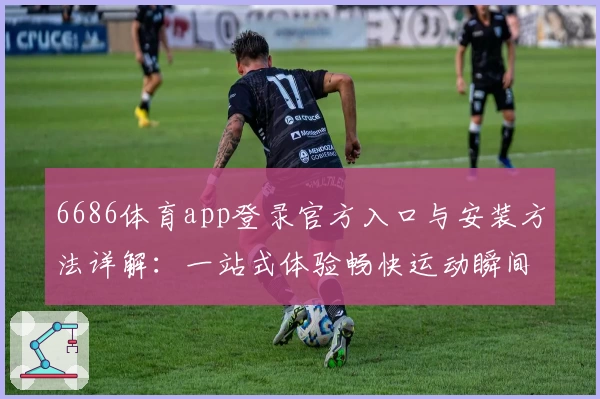 6686体育app登录官方入口与安装方法详解:一站式体验畅快运动瞬间