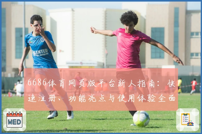 6686体育网页版平台新人指南：快速注册、功能亮点与使用体验全面解析