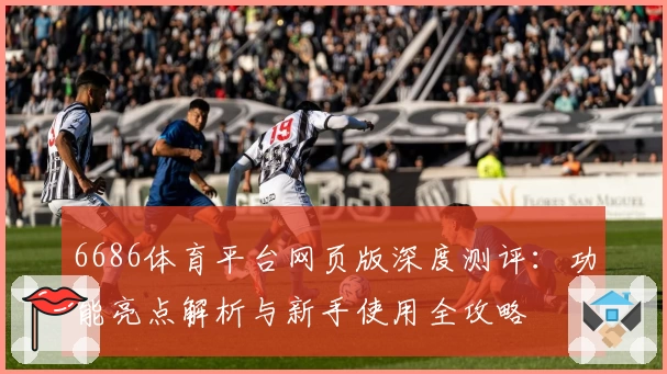 6686体育平台网页版深度测评：功能亮点解析与新手使用全攻略