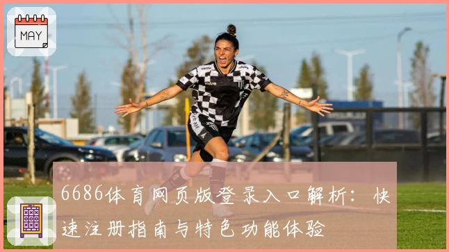 6686体育网页版登录入口解析：快速注册指南与特色功能体验