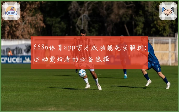 6686体育app官方版功能亮点解析：运动爱好者的必备选择