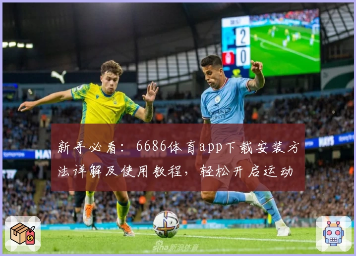 新手必看:6686体育app下载安装方法详解及使用教程,轻松开启运动直播新体验
