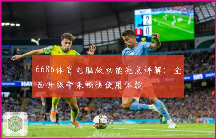 6686体育电脑版功能亮点详解：全面升级带来畅快使用体验