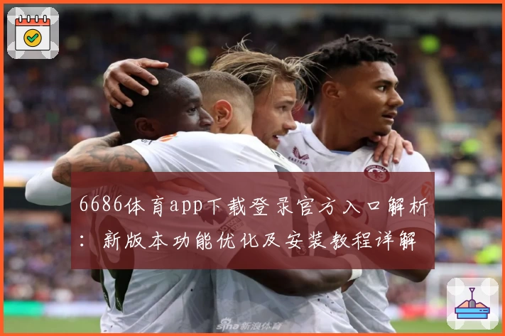 6686体育app下载登录官方入口解析：新版本功能优化及安装教程详解