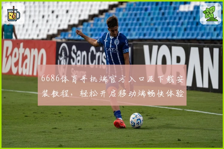 6686体育手机端官方入口及下载安装教程，轻松开启移动端畅快体验