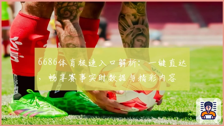 6686体育极速入口解析：一键直达，畅享赛事实时数据与精彩内容