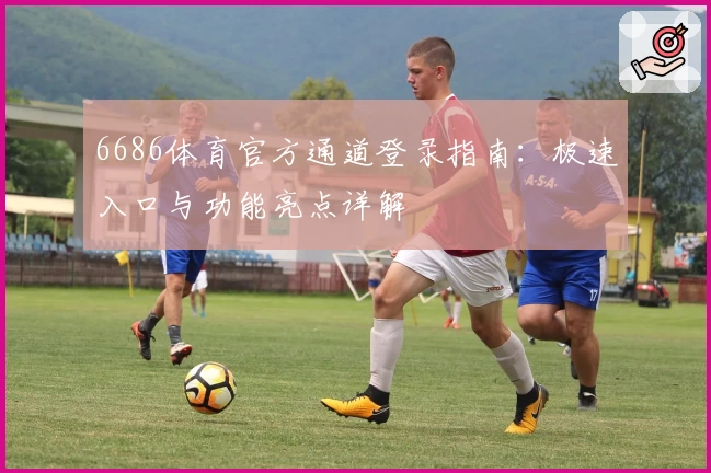 6686体育官方通道登录指南：极速入口与功能亮点详解
