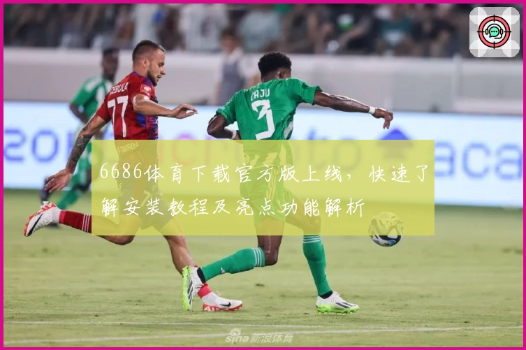 6686体育下载官方版上线，快速了解安装教程及亮点功能解析