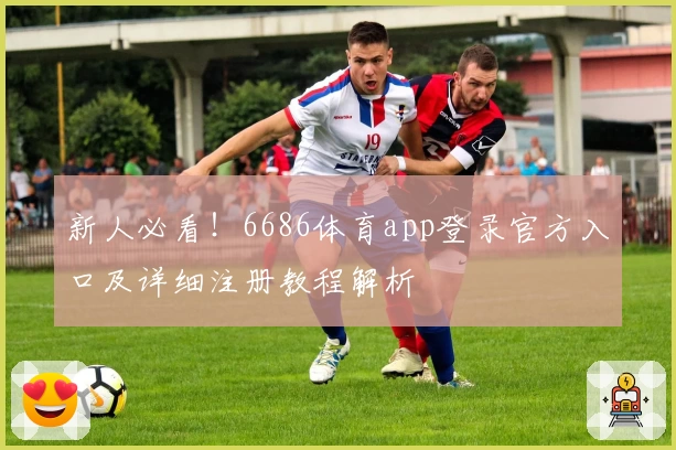 新人必看！6686体育app登录官方入口及详细注册教程解析