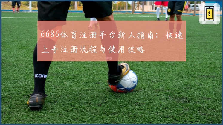 6686体育注册平台新人指南：快速上手注册流程与使用攻略