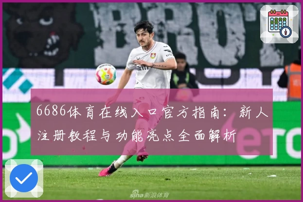 6686体育在线入口官方指南：新人注册教程与功能亮点全面解析
