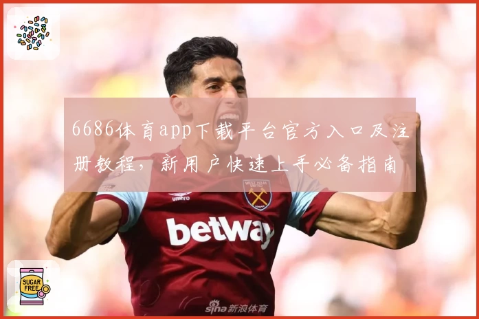 6686体育app下载平台官方入口及注册教程，新用户快速上手必备指南