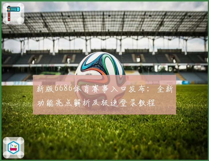 新版6686体育赛事入口发布：全新功能亮点解析及极速登录教程