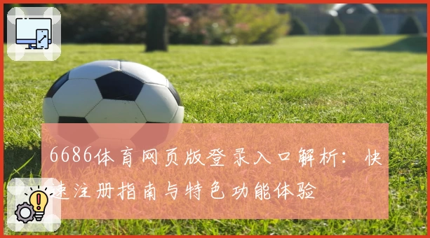 6686体育网页版登录入口解析：快速注册指南与特色功能体验