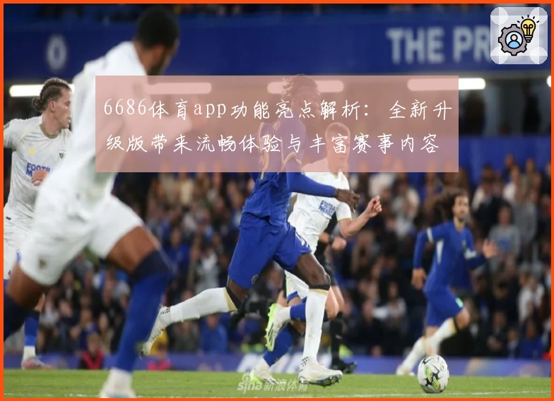 6686体育app功能亮点解析：全新升级版带来流畅体验与丰富赛事内容