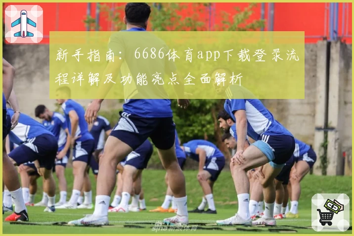 新手指南：6686体育app下载登录流程详解及功能亮点全面解析