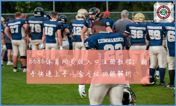 6686体育网页版入口注册教程：新手快速上手，全方位功能解析
