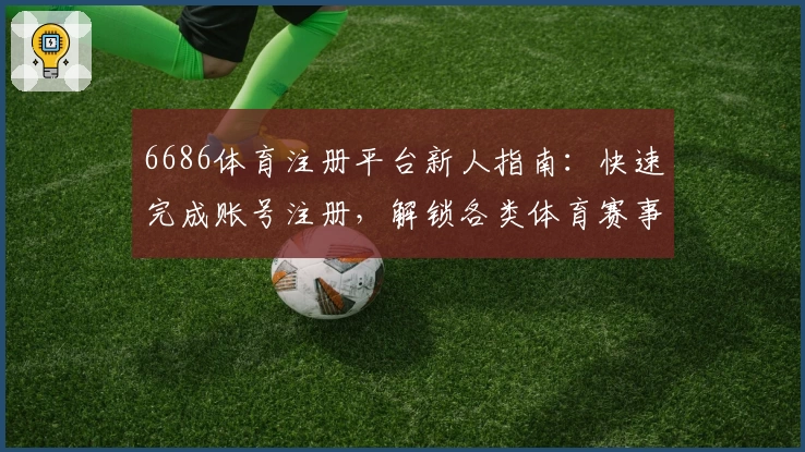 6686体育注册平台新人指南:快速完成账号注册,解锁各类体育赛事精彩内容