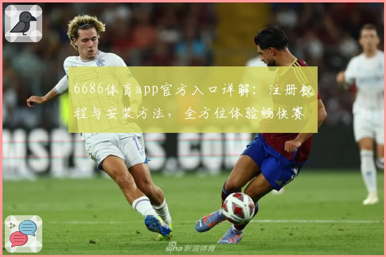 6686体育app官方入口详解:注册教程与安装方法,全方位体验畅快赛事