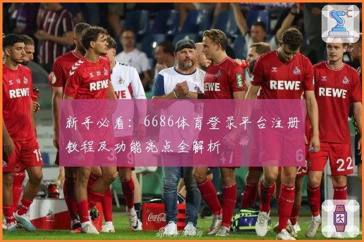 新手必看：6686体育登录平台注册教程及功能亮点全解析