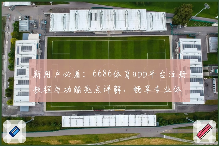 新用户必看:6686体育app平台注册教程与功能亮点详解,畅享专业体育体验