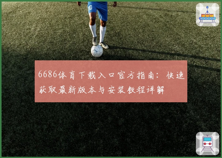 6686体育下载入口官方指南：快速获取最新版本与安装教程详解