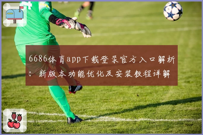 6686体育app下载登录官方入口解析：新版本功能优化及安装教程详解