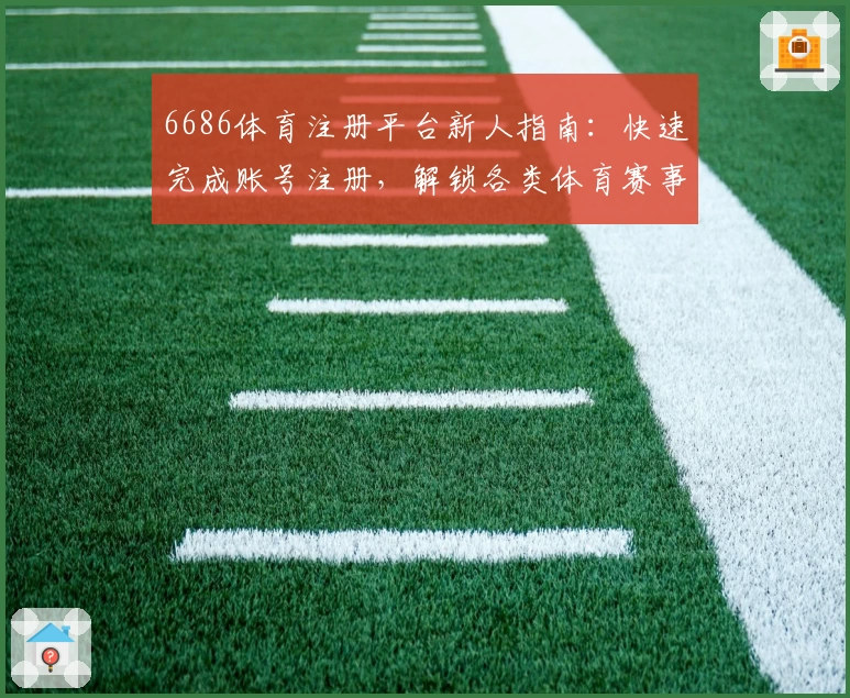 6686体育注册平台新人指南：快速完成账号注册，解锁各类体育赛事精彩内容