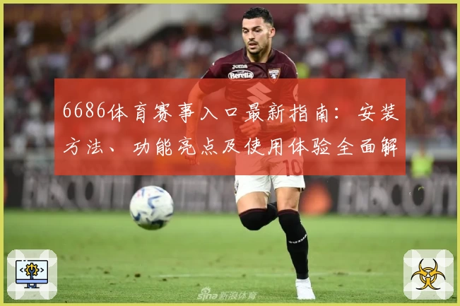 6686体育赛事入口最新指南：安装方法、功能亮点及使用体验全面解析