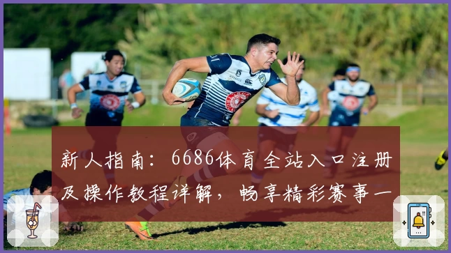 新人指南：6686体育全站入口注册及操作教程详解，畅享精彩赛事一步到位