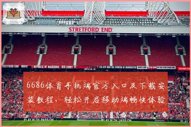 6686体育手机端官方入口及下载安装教程，轻松开启移动端畅快体验