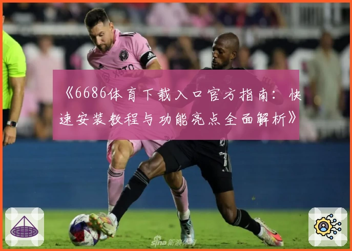《6686体育下载入口官方指南:快速安装教程与功能亮点全面解析》