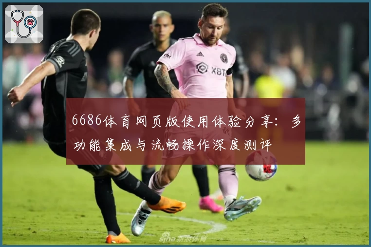 6686体育网页版使用体验分享：多功能集成与流畅操作深度测评