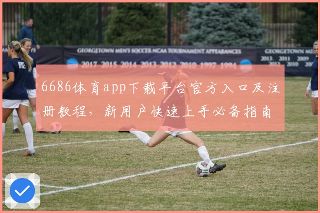 6686体育app下载平台官方入口及注册教程，新用户快速上手必备指南