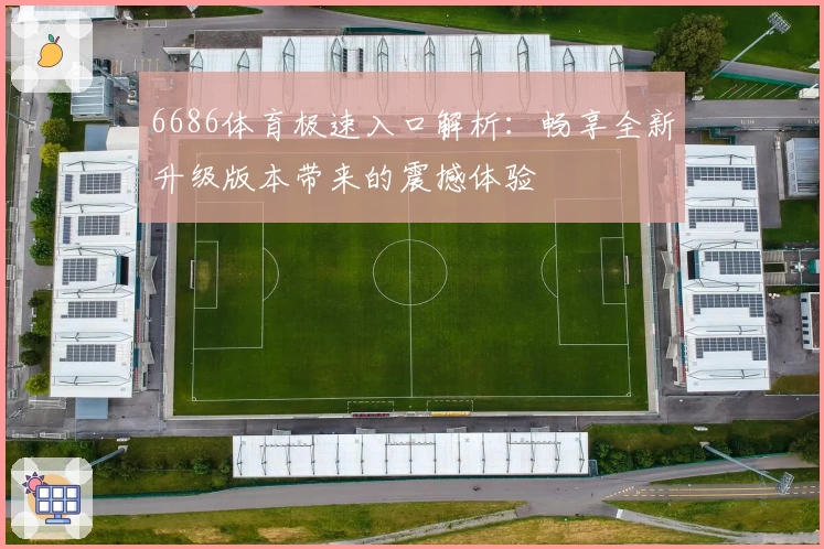 6686体育极速入口解析：畅享全新升级版本带来的震撼体验
