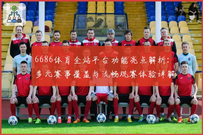 6686体育全站平台功能亮点解析：多元赛事覆盖与流畅观赛体验详解
